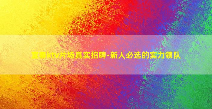 宜春ktv片场真实招聘-新人必选的实力领队