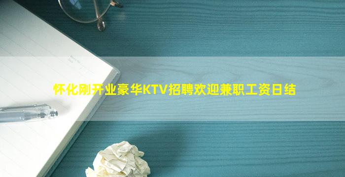 怀化刚开业豪华KTV招聘欢迎兼职工资日结